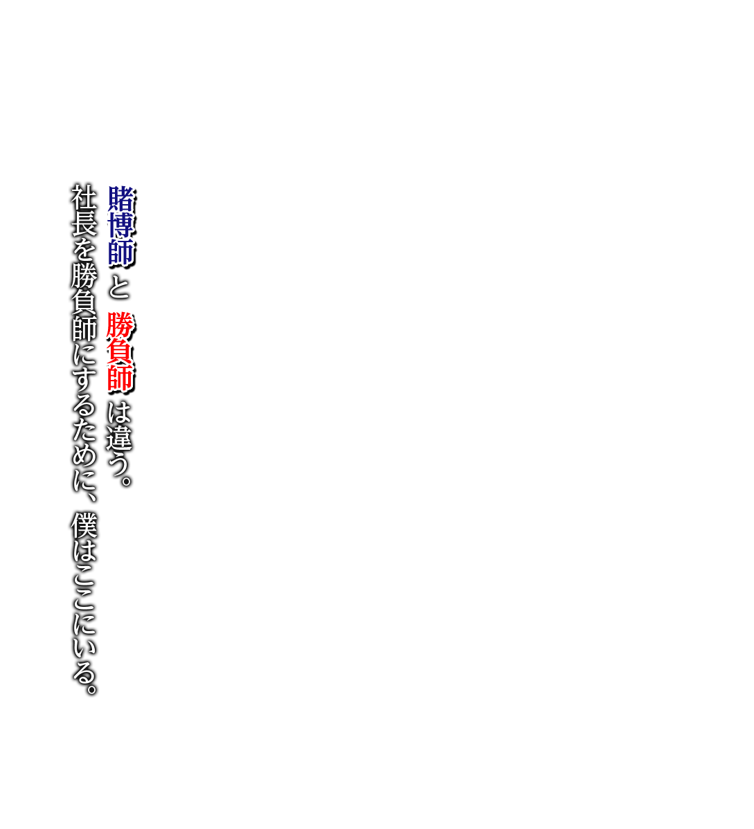 賭博師と勝負師は違う。社長を勝負師にするために、僕はここにいる。