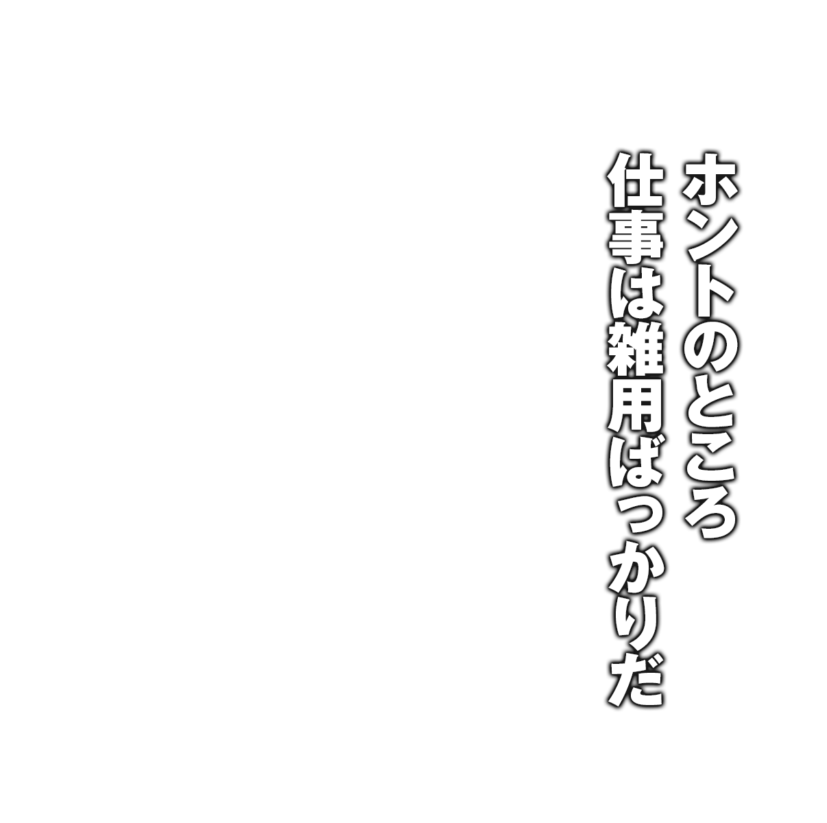 ホントのところ仕事は雑用ばっかりだ