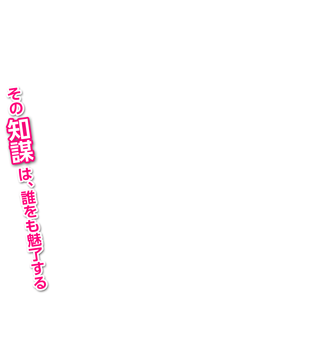 その知謀は、誰をも魅了する