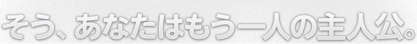 そう、あなたはもう一人の主人公。